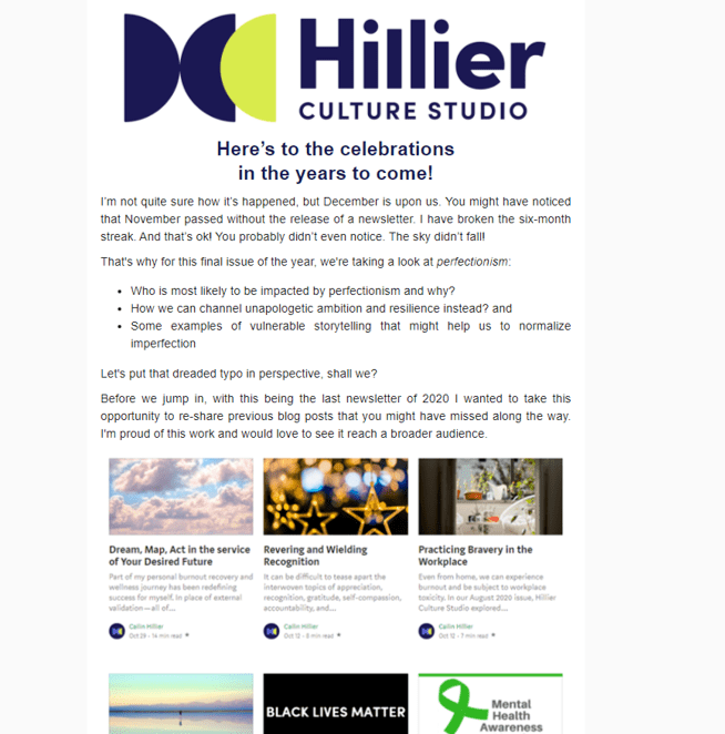 December 2020: Overcome Perfectionism andWelcome Mistakes into your Life and Work - I’m not quite sure how it’s happened, but December is upon us. With no November newsletter in sight! I have broken the six-month streak. And that’s ok! You probably didn’t even notice. The sky didn’t fall! That's why for this final issue of 2020, we're taking a look at perfectionism: 1. Who is most likely to be impacted by perfectionism and why?2. How we can channel unapologetic ambition and resilience instead? and2. Some examples of vulnerable storytelling that might help us to normalize imperfectionLet's put that dreaded typo in perspective, shall we? Read it in full here.